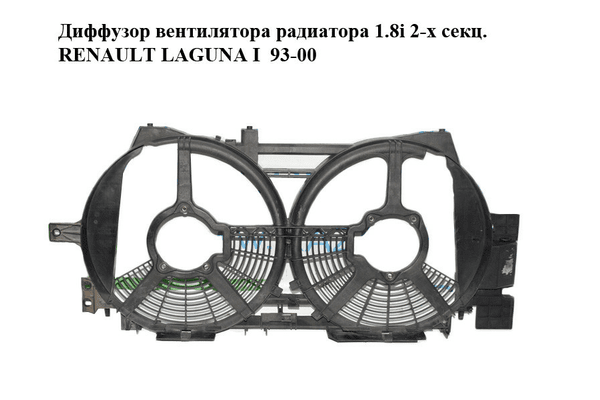 Диффузор вентилятора радиатора 1.8i 2-х секц. RENAULT LAGUNA I  93-00 (РЕНО ЛАГУНА) (2176411064, 9020489) - NaVolyni.com