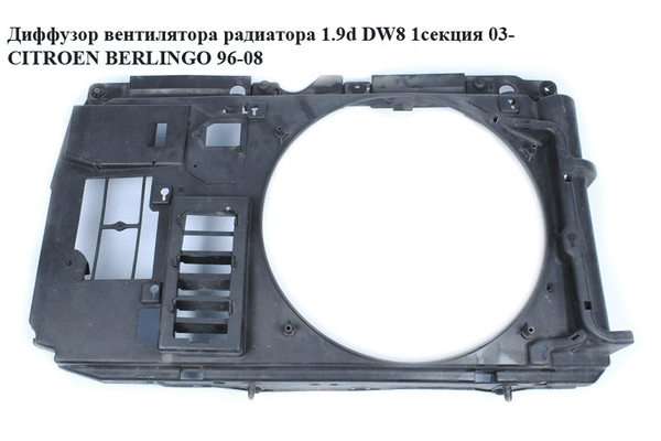 Диффузор вентилятора радиатора 1.9D (DW8) 2.0 HDI 1секц.03- CITROEN BERLINGO 96-08 (СИТРОЕН БЕРЛИНГО) - NaVolyni.com