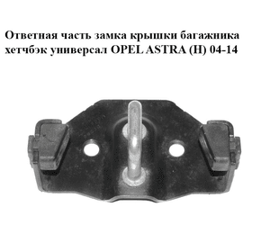Ответная часть  замка крышки багажника хетчбэк универсал OPEL ASTRA (H) 04-14 (ОПЕЛЬ АСТРА H) (13203495,