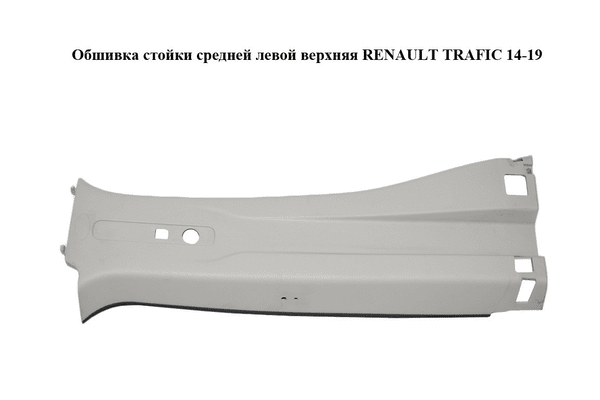 Обшивка стойки  средней левой верхняя RENAULT TRAFIC 14-19 (РЕНО ТРАФИК) (769147768R, 769145239R, 93868217, - NaVolyni.com