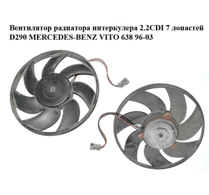 Вентилятор радиатора интеркулера 2.2CDI 7 лопастей D290 MERCEDES-BENZ VITO 638 96-03 (МЕРСЕДЕС ВИТО 638)