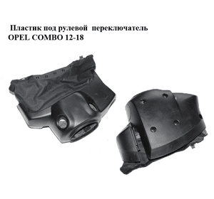 Пластик под рулевой  переключатель   OPEL COMBO 12-18 (ОПЕЛЬ КОМБО 12-18) (517874932, 735416691)