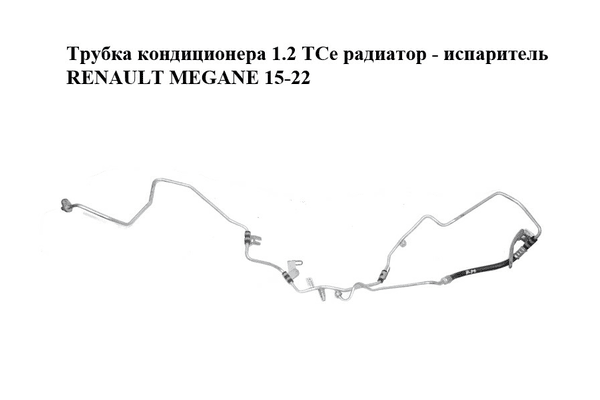 Трубка кондиционера 1.2 TCe радиатор - испаритель RENAULT MEGANE 15-22 (РЕНО МЕГАН) (924402668R) - NaVolyni.com