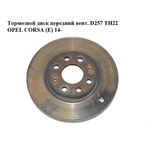 Тормозной диск передний  вент. D257 ТН22 OPEL CORSA (E) 14- (ОПЕЛЬ КОРСА) (93197241)
