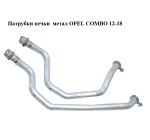 Патрубки печки  метал OPEL COMBO 12-18 (ОПЕЛЬ КОМБО 12-18) (б/н)
