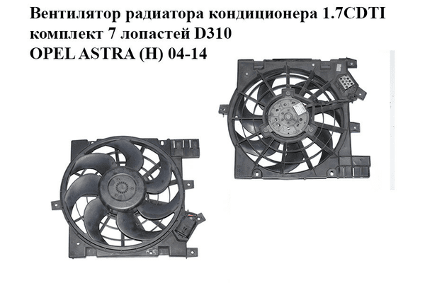 Вентилятор радиатора кондиционера 1.7CDTI комплект 7 лопастей D310 OPEL ASTRA (H) 04-14 (ОПЕЛЬ АСТРА H) - NaVolyni.com