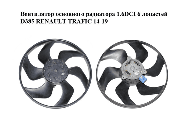 Вентилятор основного радиатора 1.6DCI 6 лопастей  D385 RENAULT TRAFIC 14-19 (РЕНО ТРАФИК) (8200544195) - NaVolyni.com