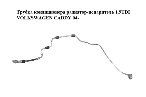Трубка кондиционера  радиатор-испаритель 1.9TDI VOLKSWAGEN CADDY 04- (ФОЛЬКСВАГЕН  КАДДИ) (1T0820741AL) - NaVolyni.com