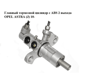 Главный тормозной цилиндр с ABS  2 выхода OPEL ASTRA (J) 10-  (ОПЕЛЬ АСТРА J) (13286445)