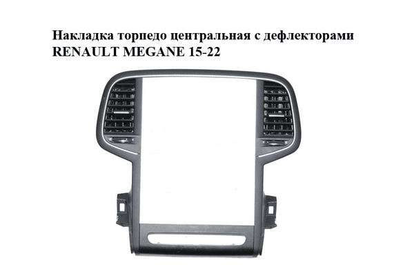 Накладка торпедо  центральная с дефлекторами RENAULT MEGANE 15-22 (РЕНО МЕГАН) (682603619R, 1674229X, - NaVolyni.com