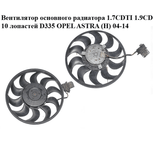 Вентилятор основного радиатора 1.7CDTI 1.9CDTI 10 лопастей D335 без дифузора OPEL ASTRA (H) 04-14 (ОПЕЛЬ АСТРА