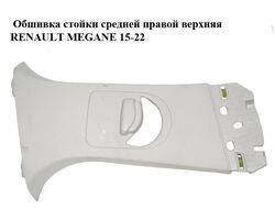 Обшивка стойки средней правой верхняя RENAULT MEGANE 15-22 (РЕНО МЕГАН) (769132979R, 769139303R)