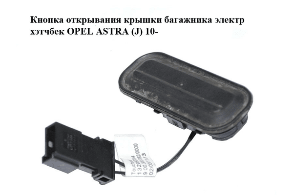 Кнопка открывания  крышки багажника электр хэтчбек OPEL ASTRA (J) 10-  (ОПЕЛЬ АСТРА J) (13298054) - NaVolyni.com