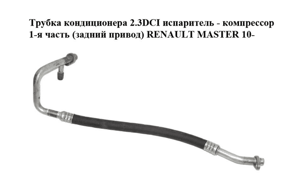 Трубка кондиционера 2.3DCI испаритель - компрессор 1-я часть (задний привод) RENAULT MASTER 10-(РЕНО МАСТЕР) - NaVolyni.com