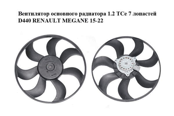 Вентилятор основного радиатора 1.2 TCe 7 лопастей D440 RENAULT MEGANE 15-22 (РЕНО МЕГАН) (A131016790-A, - NaVolyni.com