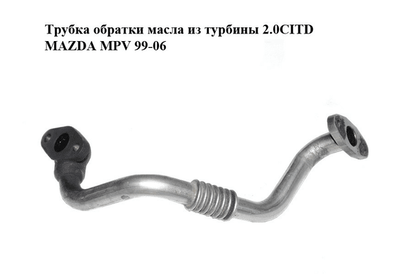Трубка обратки масла из турбины 2.0CITD  MAZDA MPV 99-06 (МАЗДА ) (RF4F14260, RF4F-14-260) - NaVolyni.com