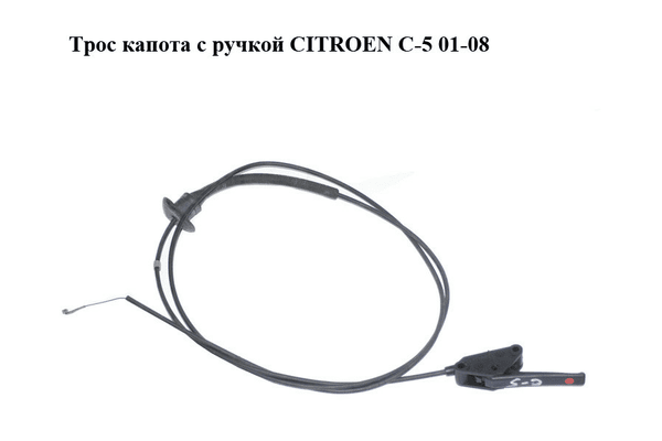 Трос капота  с ручкой CITROEN C-5 01-08 (СИТРОЕН Ц-5) (б/н) - NaVolyni.com