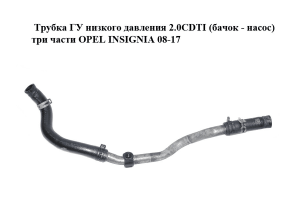 Трубка ГУ низкого давления 2.0CDTI (бачок - насос) три части OPEL INSIGNIA 08-17 (ОПЕЛЬ ИНСИГНИЯ) (13230350) - NaVolyni.com