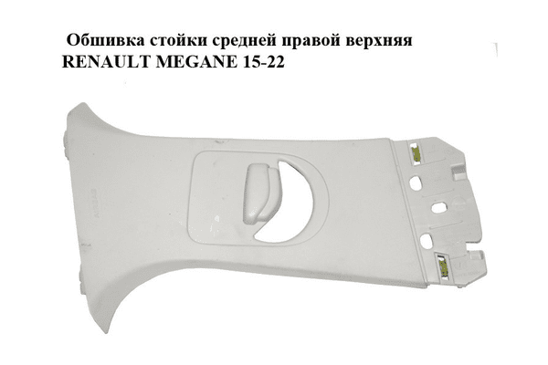 Обшивка стойки  средней правой верхняя RENAULT MEGANE 15-22 (РЕНО МЕГАН) (769132979R, 769139303R) - NaVolyni.com