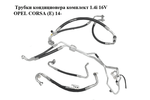 Трубки кондиционера комплект 1.4i 16V  OPEL CORSA (E) 14- (ОПЕЛЬ КОРСА) (13431167, 13427503) - NaVolyni.com