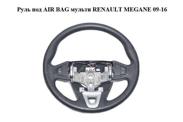 Руль под AIR BAG  мульти RENAULT MEGANE 09-16 (РЕНО МЕГАН) (609581499) - NaVolyni.com