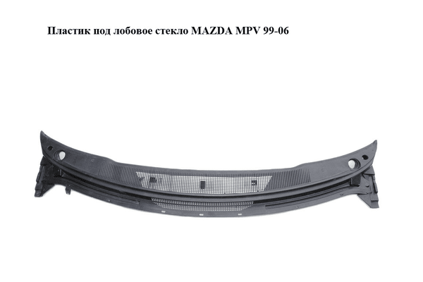 Пластик под лобовое стекло   MAZDA MPV 99-06 (МАЗДА ) (LC6250790, LC62-50-790) - NaVolyni.com