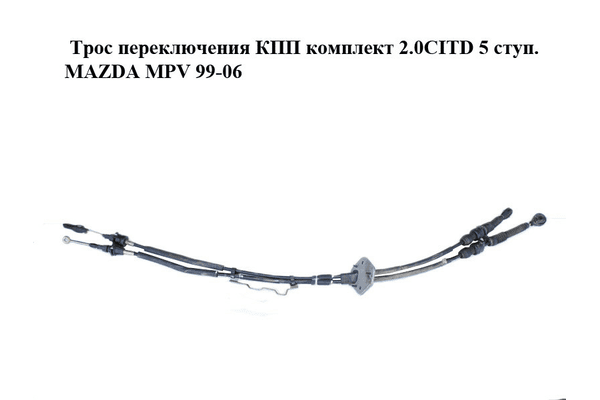 Трос переключения КПП комплект 2.0CITD 5 ступ. MAZDA MPV 99-06 (МАЗДА ) (LD6246500E, LD62-46-500E) - NaVolyni.com
