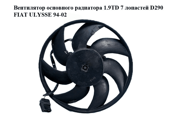Вентилятор основного радиатора 1.9TD 7 лопастей D290 FIAT ULYSSE 94-02 (ФИАТ УЛИСА) (1474413080, 1474414080) - NaVolyni.com