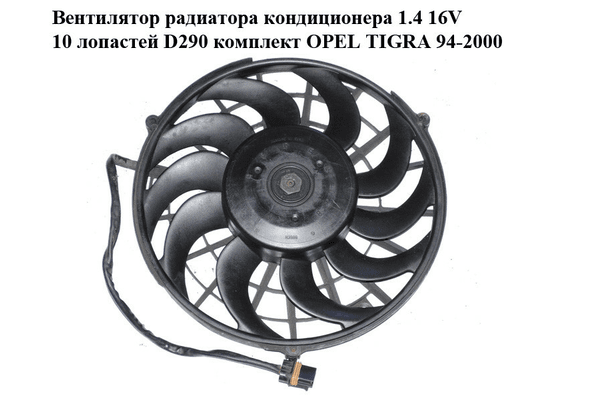 Вентилятор радиатора кондиционера 1.4 16V 10 лопастей D290 комплект OPEL TIGRA 94-2000  (ОПЕЛЬ ТИГРА) - NaVolyni.com