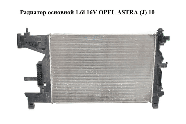 Радиатор основной 1.6i 16V  OPEL ASTRA (J) 10-  (ОПЕЛЬ АСТРА J) (13281773) - NaVolyni.com