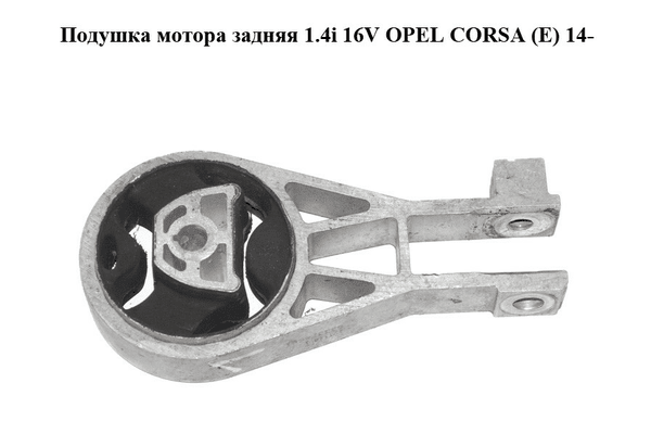 Подушка мотора задняя 1.4i 16V  OPEL CORSA (E) 14- (ОПЕЛЬ КОРСА) (55703436) - NaVolyni.com