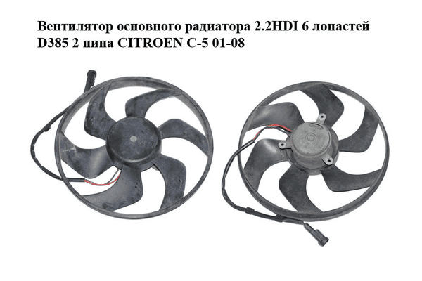 Вентилятор основного радиатора 2.2HDI 6 лопастей D385 2 пина CITROEN C-5 01-08 (СИТРОЕН Ц-5) (1250G4) - NaVolyni.com