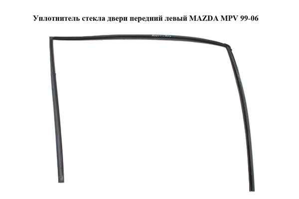 Уплотнитель стекла двери передний левый   MAZDA MPV 99-06 (МАЗДА ) (LC6259605B) - NaVolyni.com