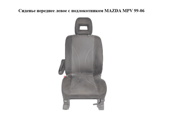 Сиденье переднее левое  с подлокотником MAZDA MPV 99-06 (МАЗДА ) (LD6388160, LD6388180, LD6388140, LD62881C0B) - NaVolyni.com