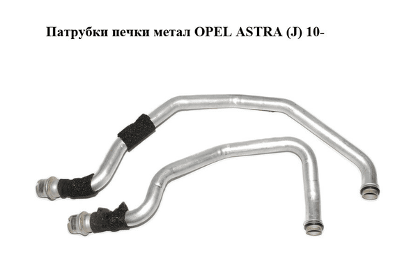 Патрубки печки  метал OPEL ASTRA (J) 10-  (ОПЕЛЬ АСТРА J) (13287941, 13411577) - NaVolyni.com