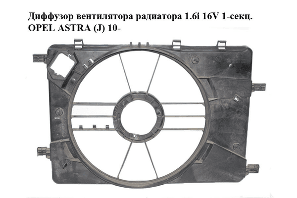 Диффузор вентилятора радиатора 1.6i 16V 1-секц. OPEL ASTRA (J) 10-  (ОПЕЛЬ АСТРА J) (0130308403, 13281777, - NaVolyni.com
