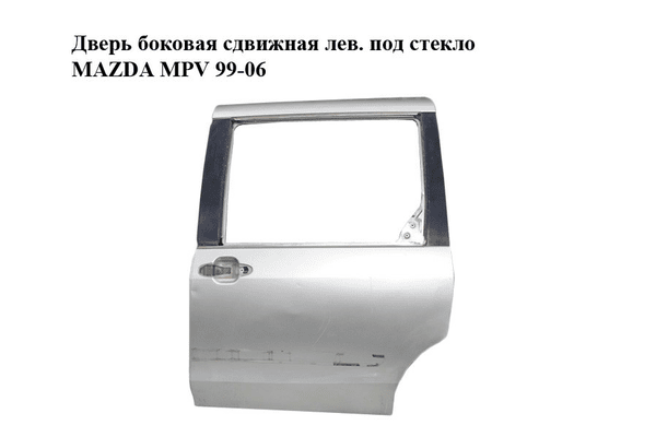 Дверь боковая сдвижная лев. под стекло   MAZDA MPV 99-06 (МАЗДА ) (LC6473020E) - NaVolyni.com