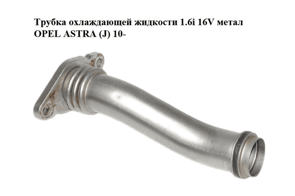 Трубка охлаждающей жидкости 1.6i 16V метал OPEL ASTRA (J) 10-  (ОПЕЛЬ АСТРА J) (55353330) - NaVolyni.com