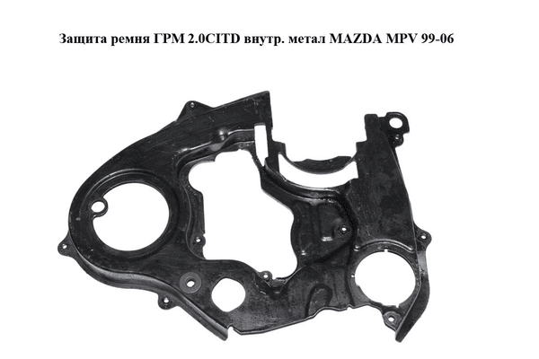 Защита ремня ГРМ 2.0CITD внутр. метал MAZDA MPV 99-06 (МАЗДА ) (RF4F10530) - NaVolyni.com