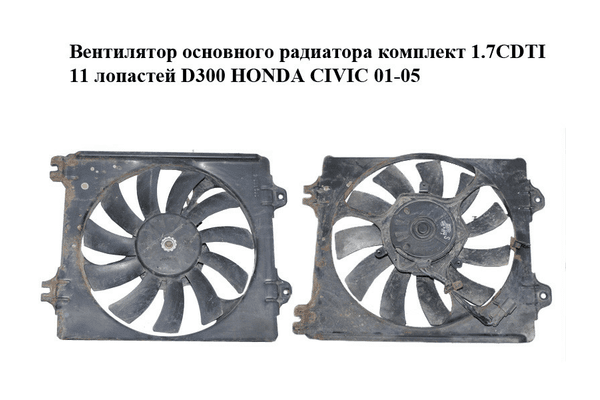 Вентилятор основного радиатора комплект 1.7CDTI 11 лопастей D300 HONDA CIVIC 01-05 (ХОНДА ЦИВИК) (168000-4340, - NaVolyni.com