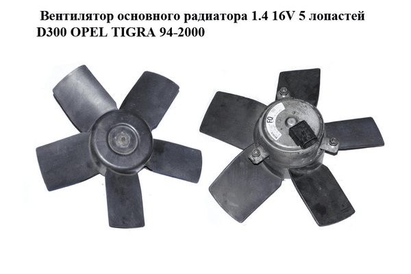 Вентилятор основного радиатора 1.4 16V 5 лопастей D300 OPEL TIGRA 94-2000  (ОПЕЛЬ ТИГРА) (0130304242, - NaVolyni.com