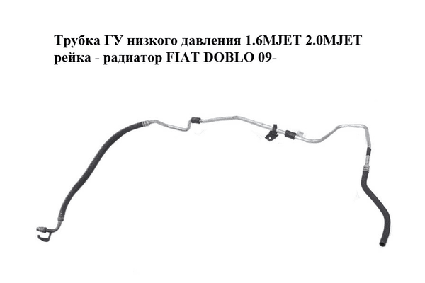 Трубка ГУ низкого давления 1.6MJET 2.0MJET рейка - радиатор FIAT DOBLO 09-  (ФИАТ ДОБЛО) (51864271) - NaVolyni.com