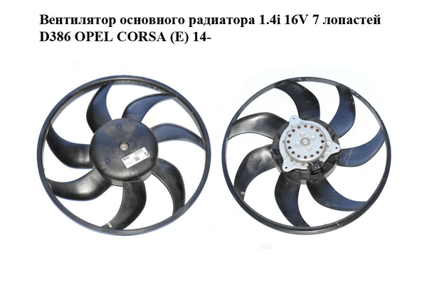 Вентилятор основного радиатора 1.4i 16V 7 лопастей D386 OPEL CORSA (E) 14- (ОПЕЛЬ КОРСА) (A13101620B, - NaVolyni.com