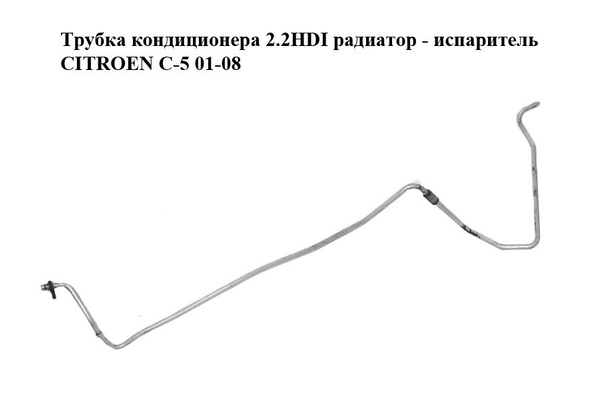 Трубка кондиционера 2.2HDI радиатор - испаритель CITROEN C-5 01-08 (СИТРОЕН Ц-5) (б/н) - NaVolyni.com