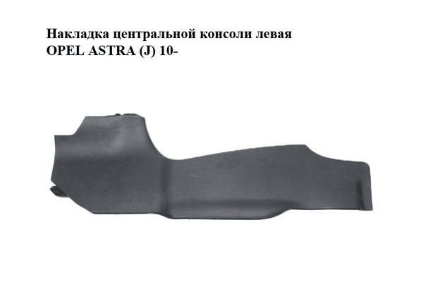 Накладка  центральной консоли левая OPEL ASTRA (J) 10-  (ОПЕЛЬ АСТРА J) (13285491) - NaVolyni.com