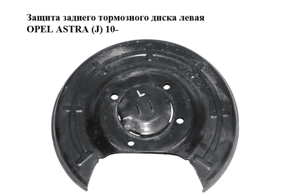 Защита заднего тормозного диска  левая OPEL ASTRA (J) 10-  (ОПЕЛЬ АСТРА J) (13330137) - NaVolyni.com