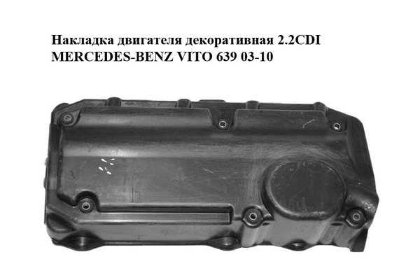 Накладка двигателя декоративная 2.2CDI  MERCEDES-BENZ VITO 639 03-10 (МЕРСЕДЕС ВИТО 639) (A6460160224, - NaVolyni.com