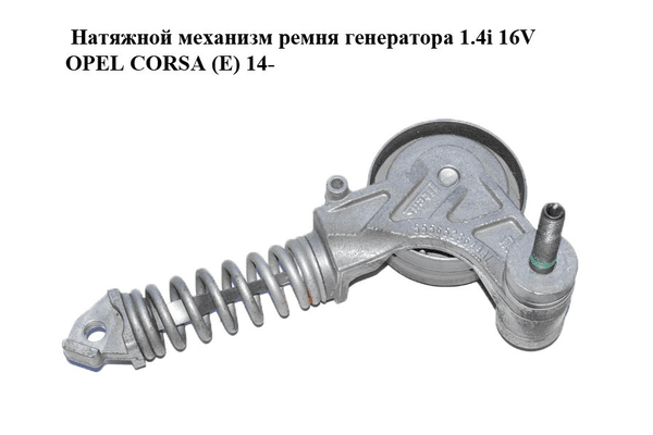 Натяжной механизм ремня генератора 1.4i 16V  OPEL CORSA (E) 14- (ОПЕЛЬ КОРСА) (55565236, 55565236AAAL) - NaVolyni.com
