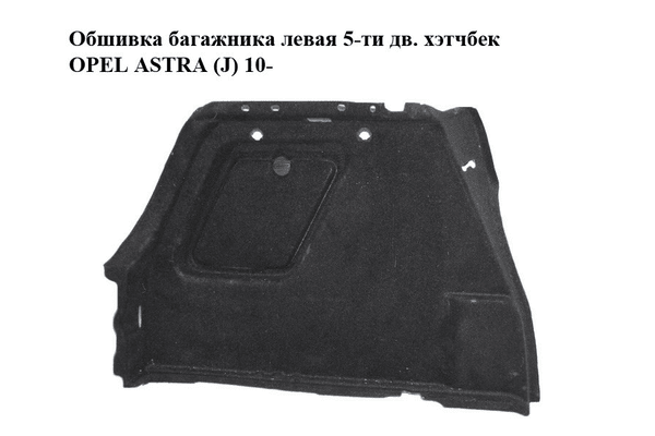 Обшивка багажника  левая 5-ти дв. хэтчбек OPEL ASTRA (J) 10-  (ОПЕЛЬ АСТРА J) (13310147) - NaVolyni.com