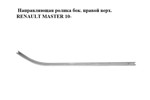 Направляющая ролика боковой правой двери верхняя   RENAULT MASTER 10-(РЕНО МАСТЕР) (777900002R, 777900001R) - NaVolyni.com